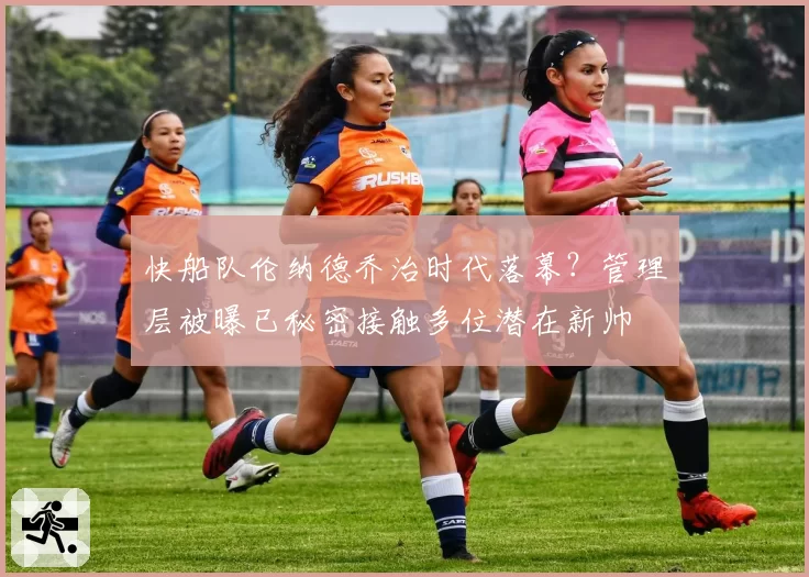 快船队伦纳德乔治时代落幕？管理层被曝已秘密接触多位潜在新帅