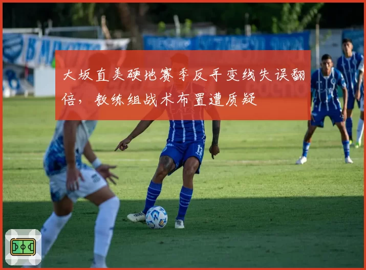 大坂直美硬地赛季反手变线失误翻倍，教练组战术布置遭质疑