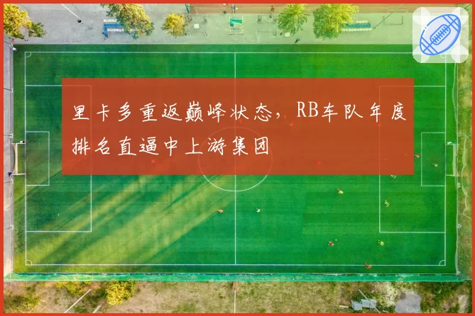 里卡多重返巅峰状态，RB车队年度排名直逼中上游集团