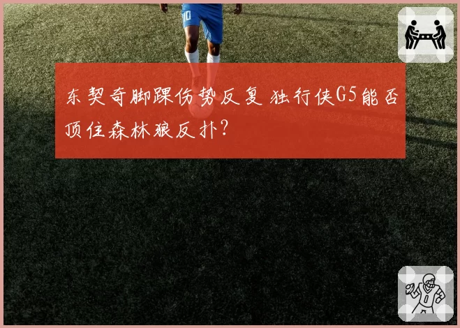 东契奇脚踝伤势反复 独行侠G5能否顶住森林狼反扑?