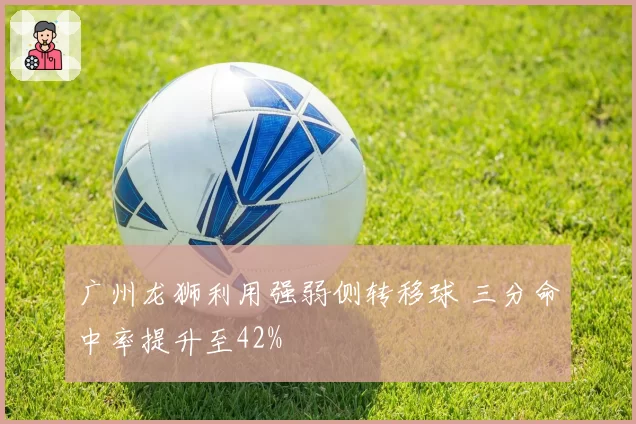 广州龙狮利用强弱侧转移球 三分命中率提升至42%