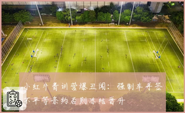 小红牛青训营爆丑闻:强制车手签不平等条约否则冻结晋升