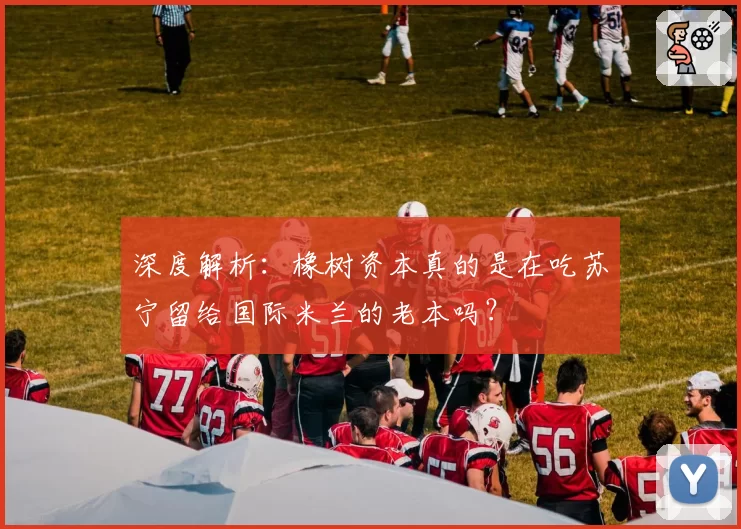 深度解析：橡树资本真的是在吃苏宁留给国际米兰的老本吗？