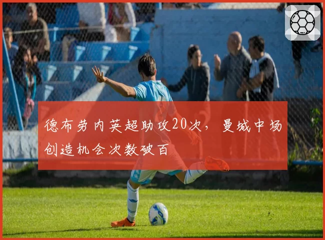 德布劳内英超助攻20次，曼城中场创造机会次数破百