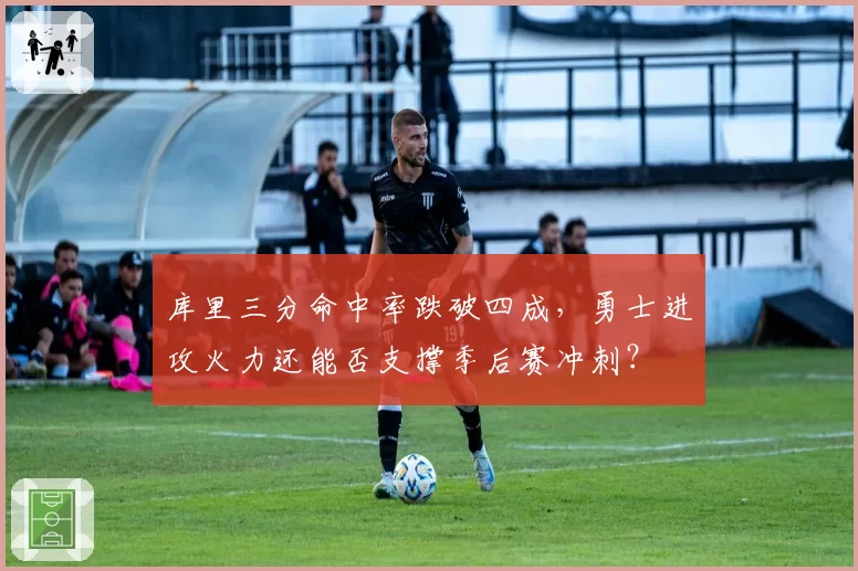 库里三分命中率跌破四成，勇士进攻火力还能否支撑季后赛冲刺？