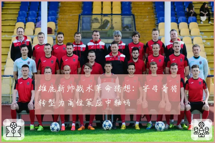 雄鹿新帅战术革命猜想：字母哥将转型为高位策应中轴吗