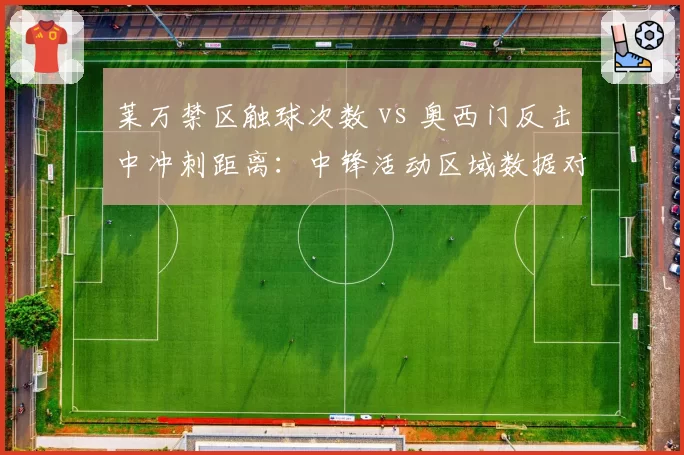 莱万禁区触球次数 vs 奥西门反击中冲刺距离:中锋活动区域数据对照