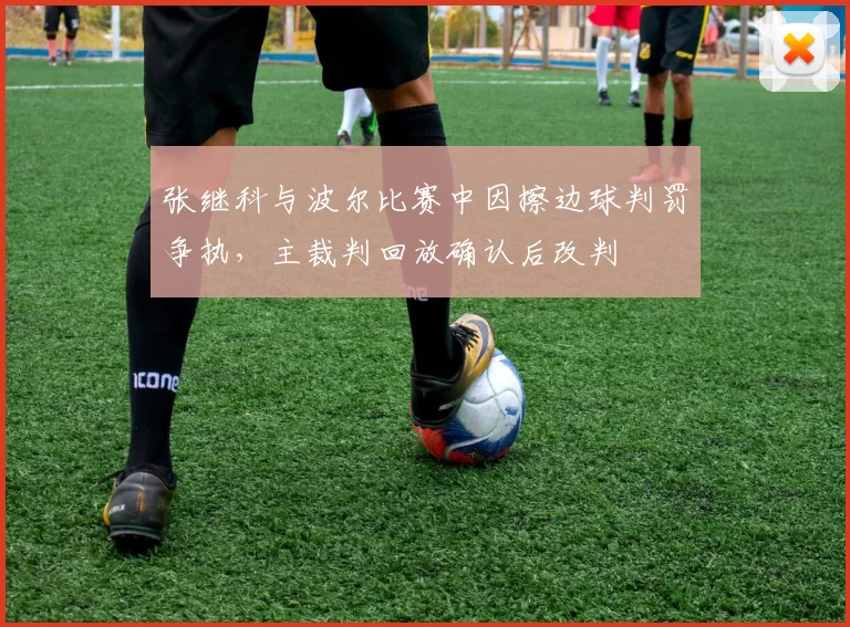 张继科与波尔比赛中因擦边球判罚争执，主裁判回放确认后改判