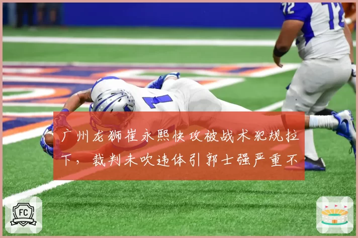 广州龙狮崔永熙快攻被战术犯规拉下，裁判未吹违体引郭士强严重不满？