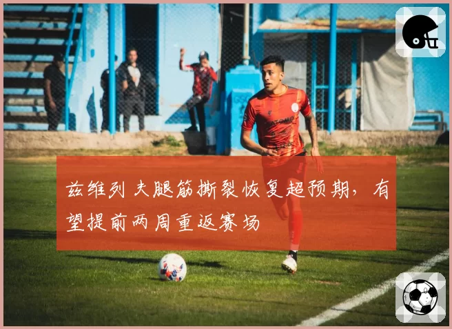 兹维列夫腿筋撕裂恢复超预期,有望提前两周重返赛场